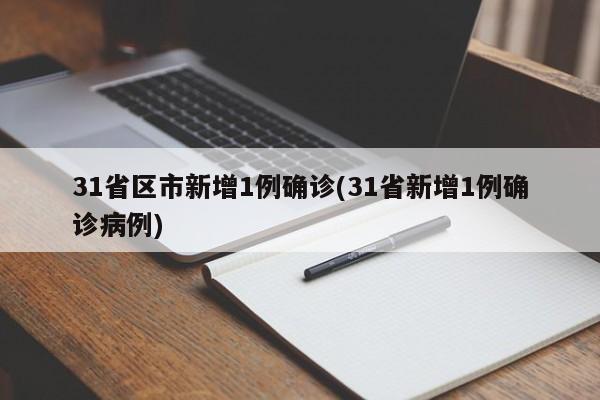 31省区市新增1例确诊(31省新增1例确诊病例)