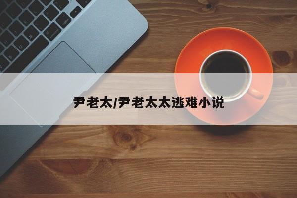 尹老太/尹老太太逃难小说