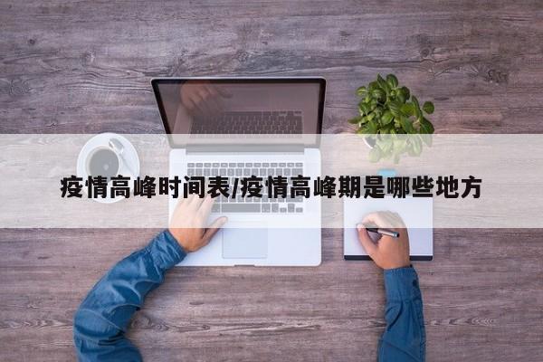 疫情高峰时间表/疫情高峰期是哪些地方