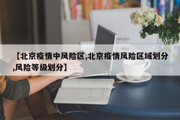 【北京疫情中风险区,北京疫情风险区域划分,风险等级划分】