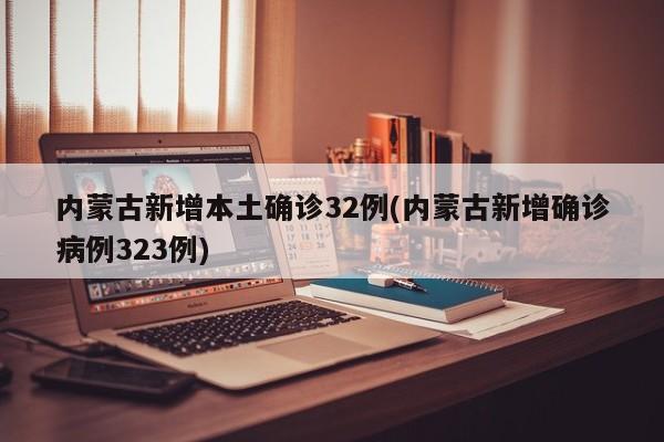 内蒙古新增本土确诊32例(内蒙古新增确诊病例323例)