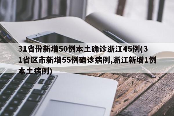 31省份新增50例本土确诊浙江45例(31省区市新增55例确诊病例,浙江新增1例本土病例)