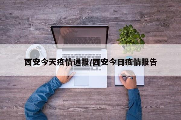 西安今天疫情通报/西安今日疫情报告