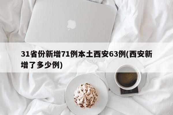 31省份新增71例本土西安63例(西安新增了多少例)