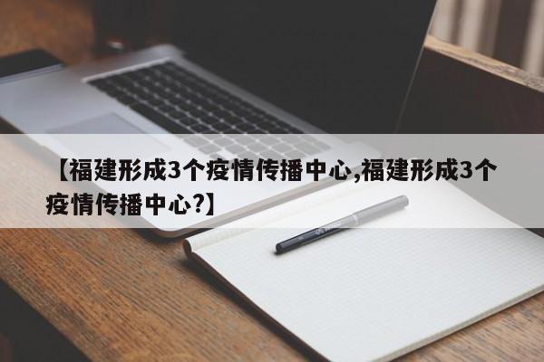 【福建形成3个疫情传播中心,福建形成3个疫情传播中心?】
