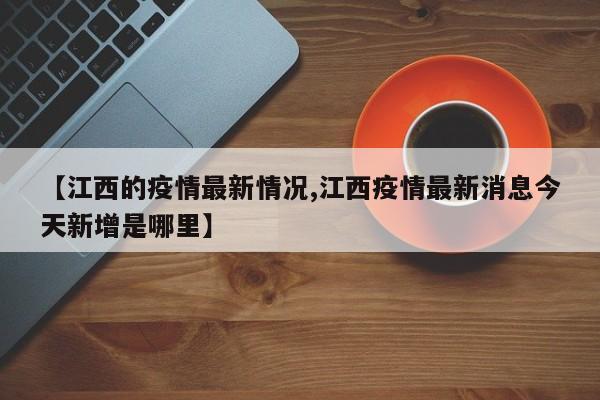 【江西的疫情最新情况,江西疫情最新消息今天新增是哪里】