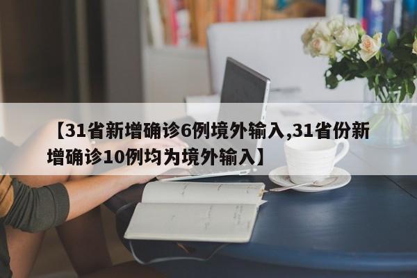 【31省新增确诊6例境外输入,31省份新增确诊10例均为境外输入】
