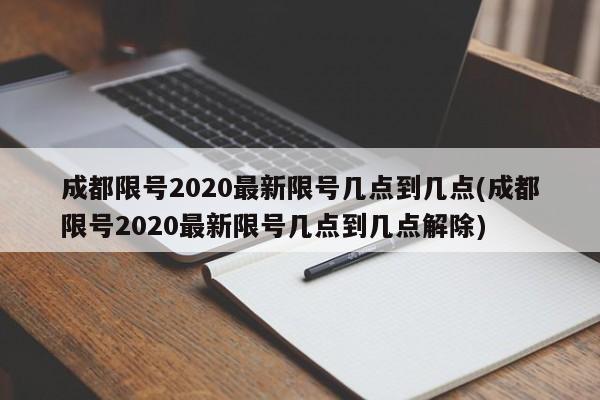成都限号2020最新限号几点到几点(成都限号2020最新限号几点到几点解除)