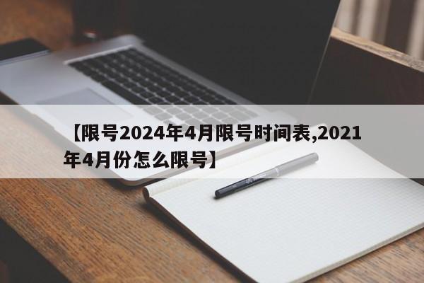 【限号2024年4月限号时间表,2021年4月份怎么限号】