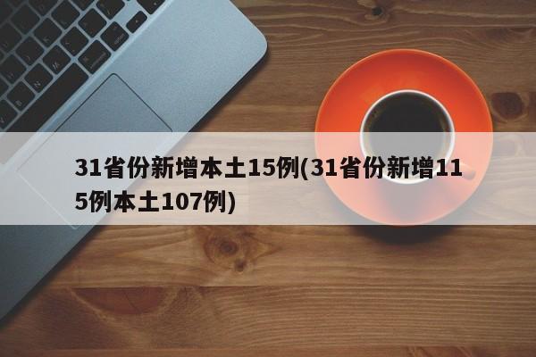 31省份新增本土15例(31省份新增115例本土107例)