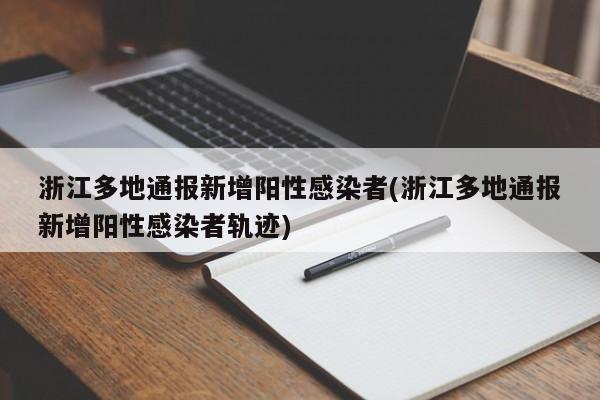 浙江多地通报新增阳性感染者(浙江多地通报新增阳性感染者轨迹)