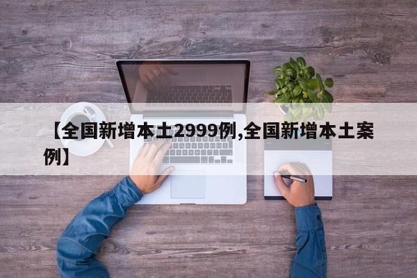 【全国新增本土2999例,全国新增本土案例】