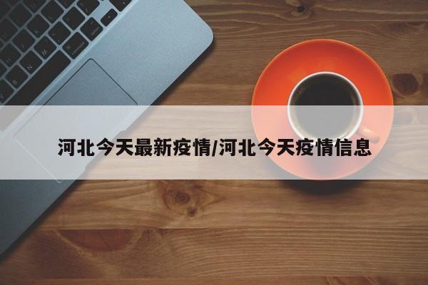 河北今天最新疫情/河北今天疫情信息
