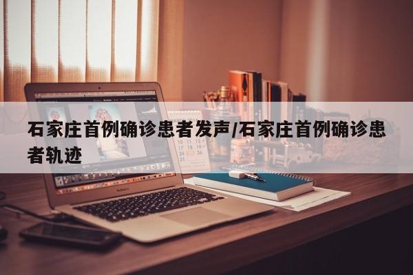 石家庄首例确诊患者发声/石家庄首例确诊患者轨迹