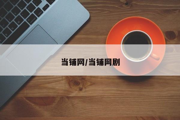 当铺网/当铺网剧