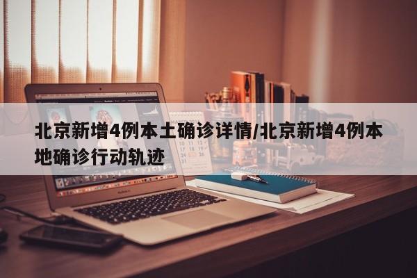 北京新增4例本土确诊详情/北京新增4例本地确诊行动轨迹
