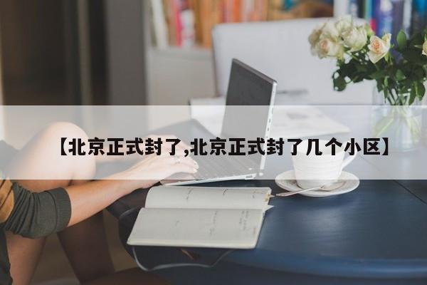 【北京正式封了,北京正式封了几个小区】
