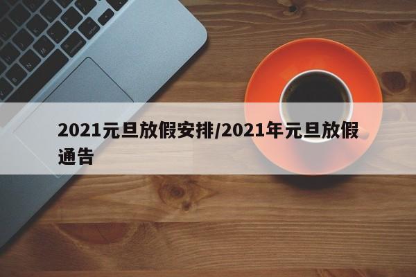 2021元旦放假安排/2021年元旦放假通告