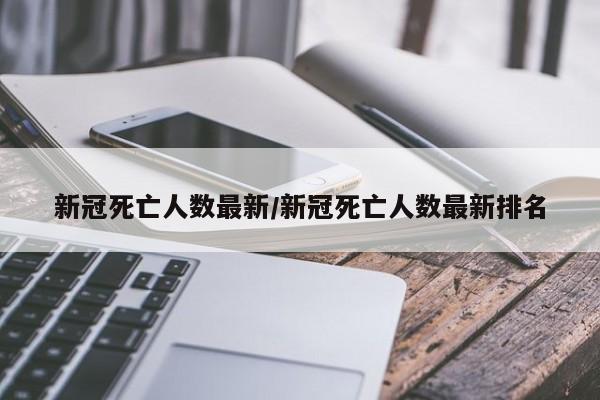 新冠死亡人数最新/新冠死亡人数最新排名