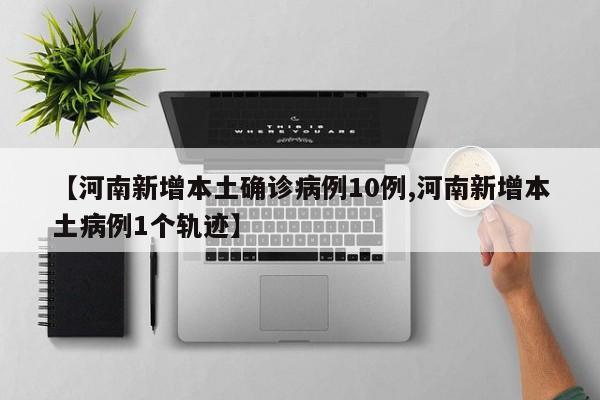 【河南新增本土确诊病例10例,河南新增本土病例1个轨迹】