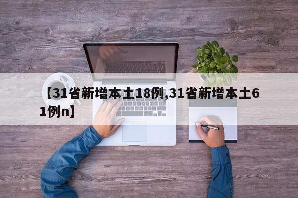 【31省新增本土18例,31省新增本土61例n】