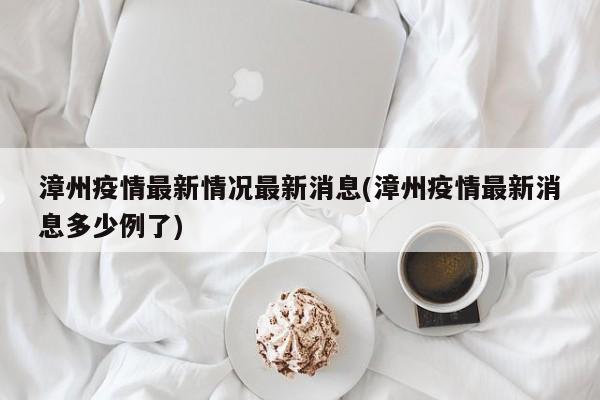 漳州疫情最新情况最新消息(漳州疫情最新消息多少例了)
