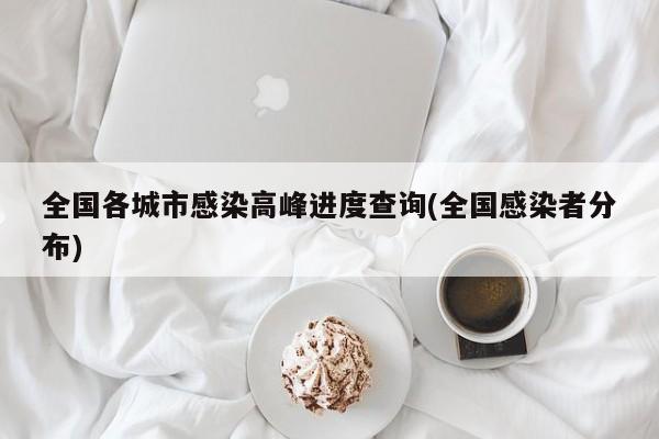 全国各城市感染高峰进度查询(全国感染者分布)