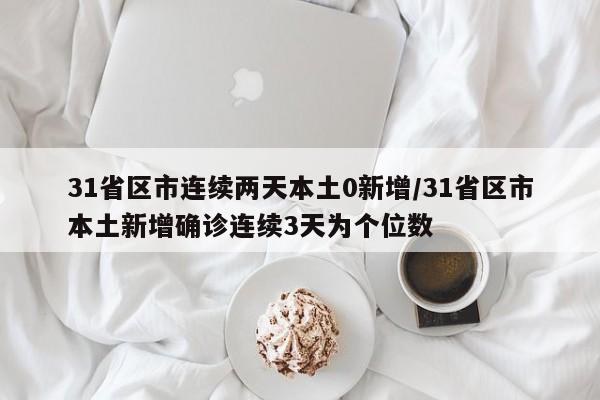 31省区市连续两天本土0新增/31省区市本土新增确诊连续3天为个位数
