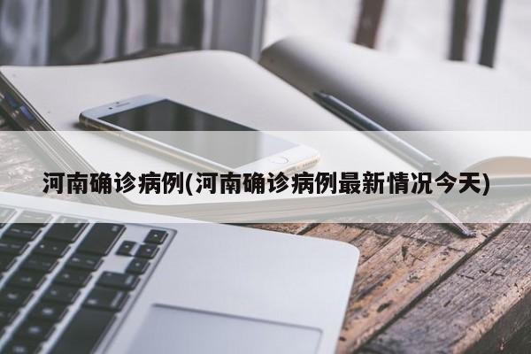 河南确诊病例(河南确诊病例最新情况今天)