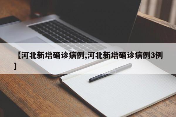 【河北新增确诊病例,河北新增确诊病例3例】