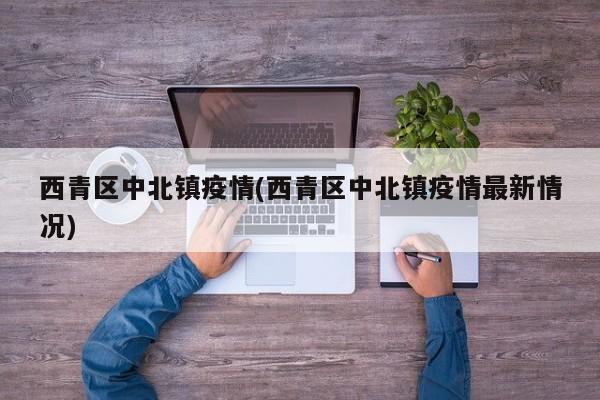 西青区中北镇疫情(西青区中北镇疫情最新情况)