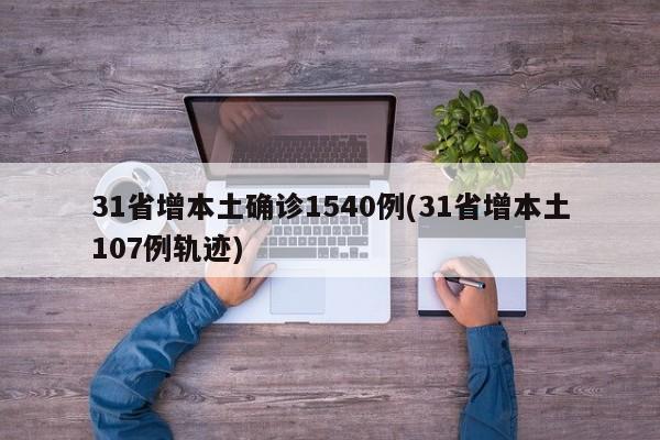 31省增本土确诊1540例(31省增本土107例轨迹)