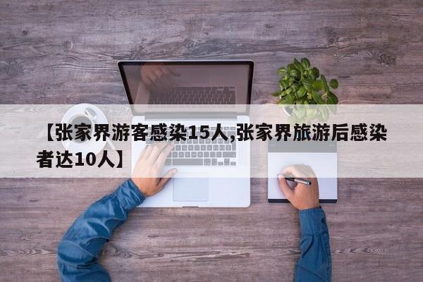 【张家界游客感染15人,张家界旅游后感染者达10人】