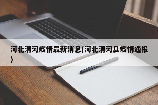 河北清河疫情最新消息(河北清河县疫情通报)