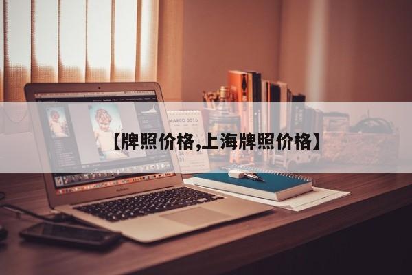 【牌照价格,上海牌照价格】