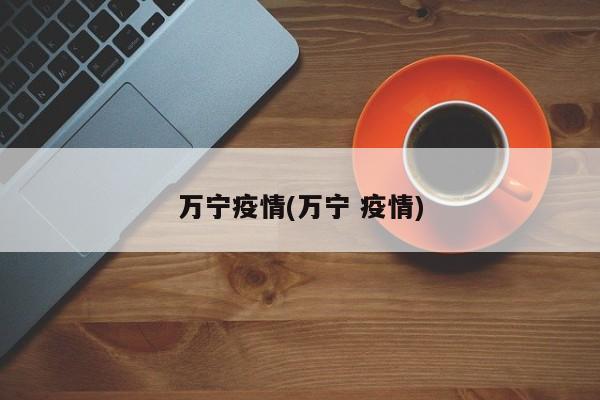 万宁疫情(万宁 疫情)