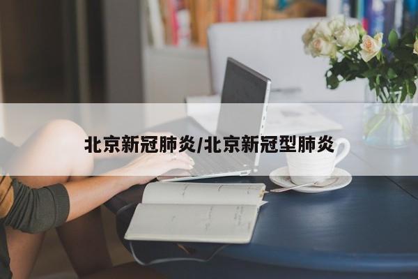 北京新冠肺炎/北京新冠型肺炎