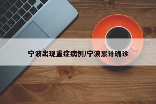 宁波出现重症病例/宁波累计确诊
