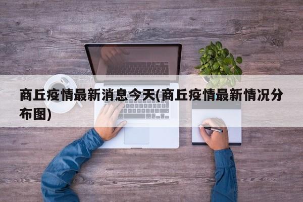 商丘疫情最新消息今天(商丘疫情最新情况分布图)