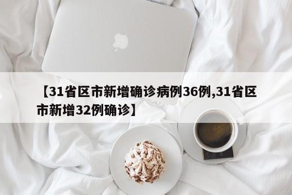 【31省区市新增确诊病例36例,31省区市新增32例确诊】