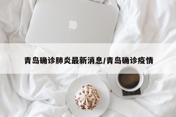 青岛确诊肺炎最新消息/青岛确诊疫情