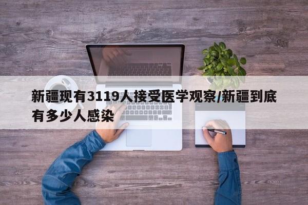 新疆现有3119人接受医学观察/新疆到底有多少人感染
