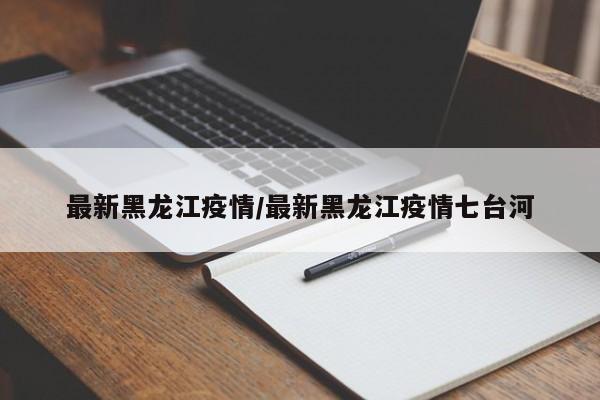 最新黑龙江疫情/最新黑龙江疫情七台河
