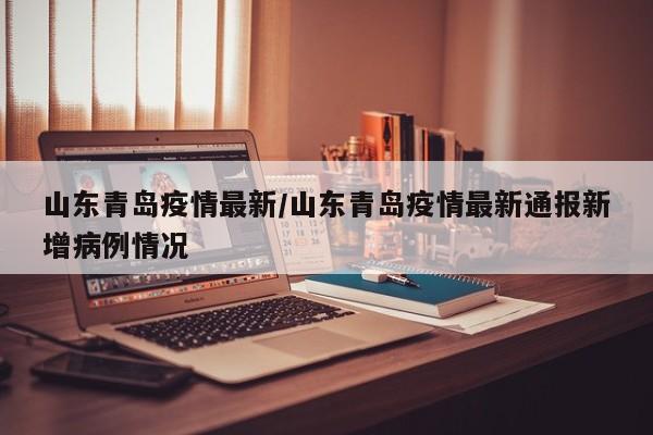 山东青岛疫情最新/山东青岛疫情最新通报新增病例情况