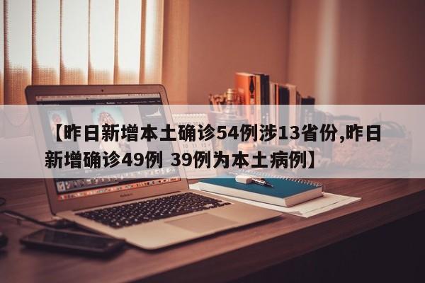 【昨日新增本土确诊54例涉13省份,昨日新增确诊49例 39例为本土病例】