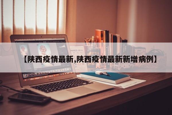 【陕西疫情最新,陕西疫情最新新增病例】