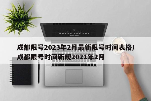 成都限号2023年2月最新限号时间表格/成都限号时间新规2021年2月