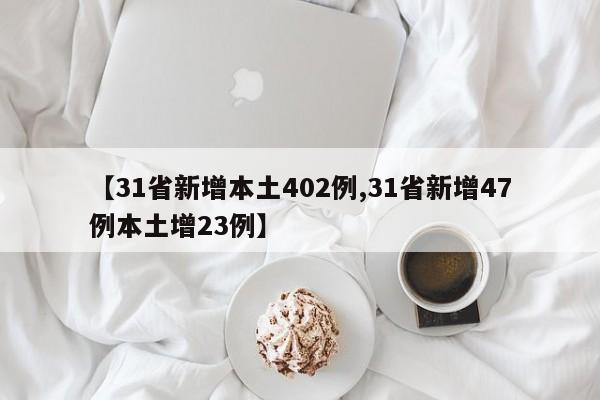 【31省新增本土402例,31省新增47例本土增23例】