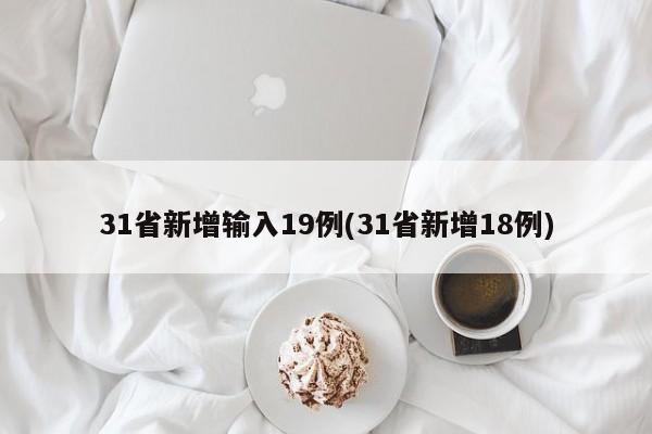 31省新增输入19例(31省新增18例)