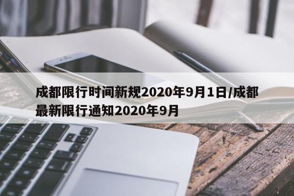 成都限行时间新规2020年9月1日/成都最新限行通知2020年9月